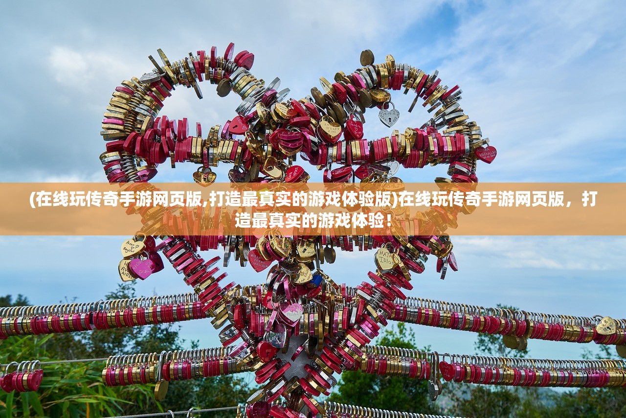 (在线玩传奇手游网页版,打造最真实的游戏体验版)在线玩传奇手游网页版，打造最真实的游戏体验！