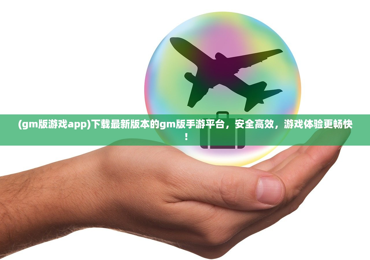 (gm版游戏app)下载最新版本的gm版手游平台，安全高效，游戏体验更畅快！