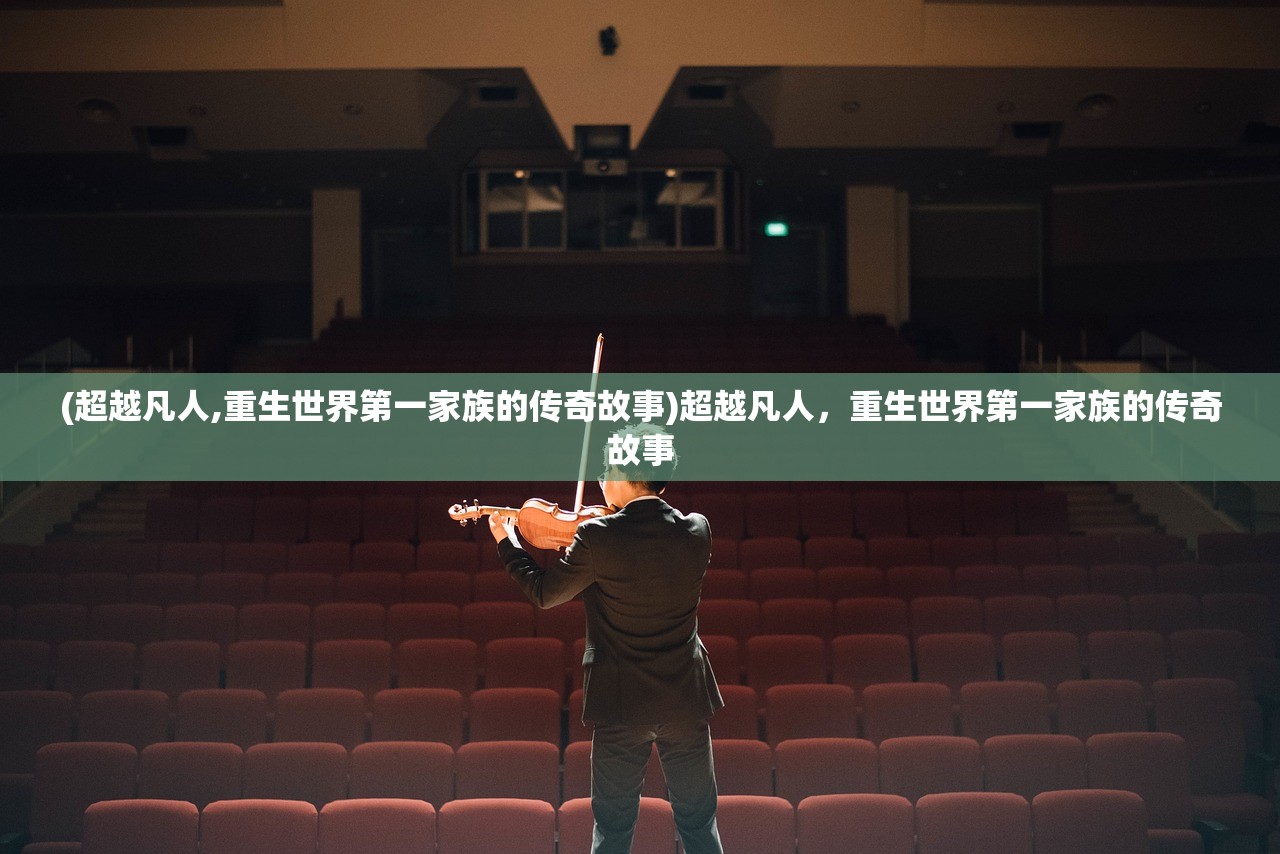 (超越凡人,重生世界第一家族的传奇故事)超越凡人，重生世界第一家族的传奇故事