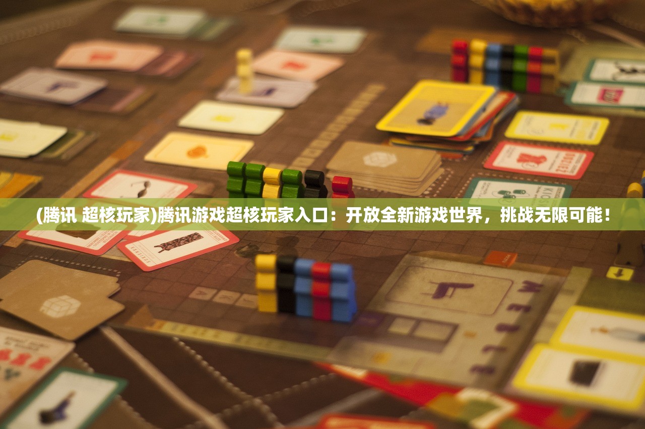 (腾讯 超核玩家)腾讯游戏超核玩家入口：开放全新游戏世界，挑战无限可能！