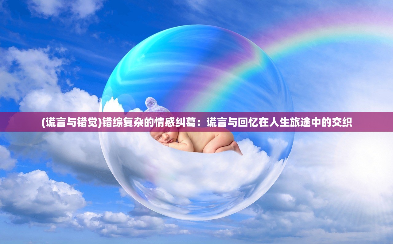 (谎言与错觉)错综复杂的情感纠葛：谎言与回忆在人生旅途中的交织