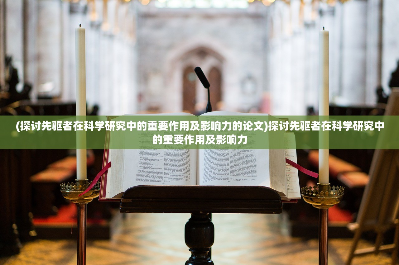 (探讨先驱者在科学研究中的重要作用及影响力的论文)探讨先驱者在科学研究中的重要作用及影响力