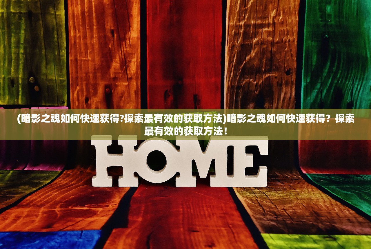 (暗影之魂如何快速获得?探索最有效的获取方法)暗影之魂如何快速获得？探索最有效的获取方法！