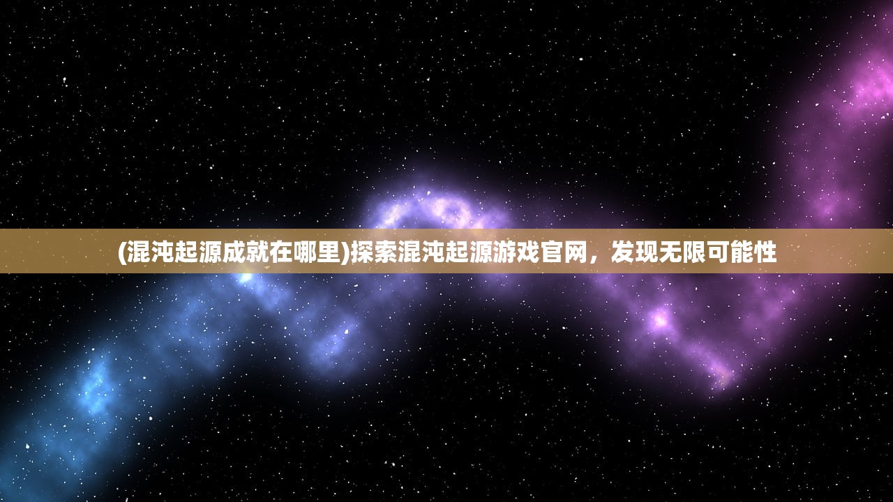 (混沌起源成就在哪里)探索混沌起源游戏官网，发现无限可能性