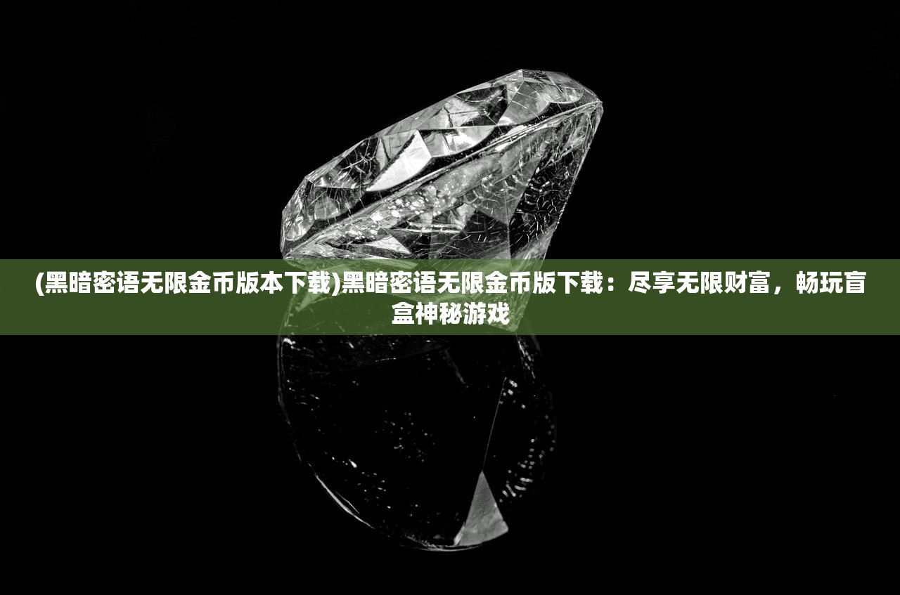 (黑暗密语无限金币版本下载)黑暗密语无限金币版下载：尽享无限财富，畅玩盲盒神秘游戏