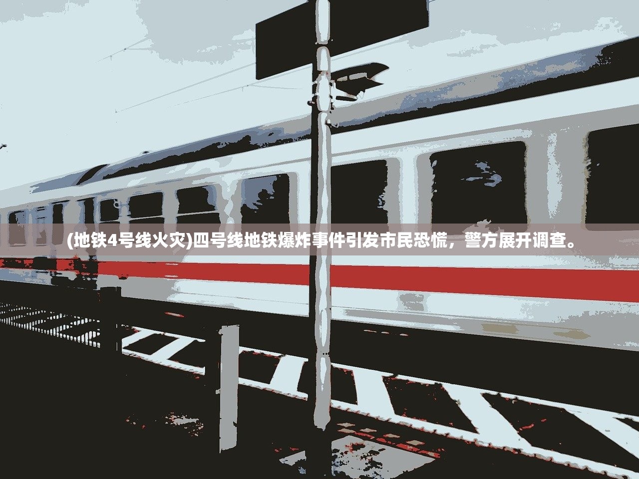 (地铁4号线火灾)四号线地铁爆炸事件引发市民恐慌，警方展开调查。