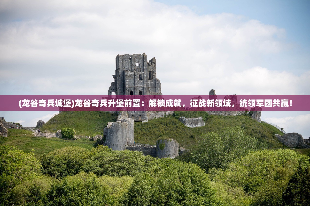 (龙谷奇兵城堡)龙谷奇兵升堡前置：解锁成就，征战新领域，统领军团共赢！