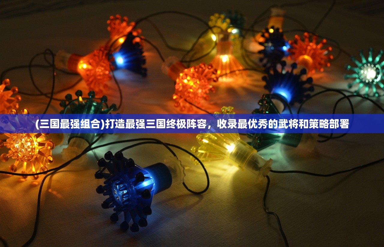 (三国最强组合)打造最强三国终极阵容，收录最优秀的武将和策略部署