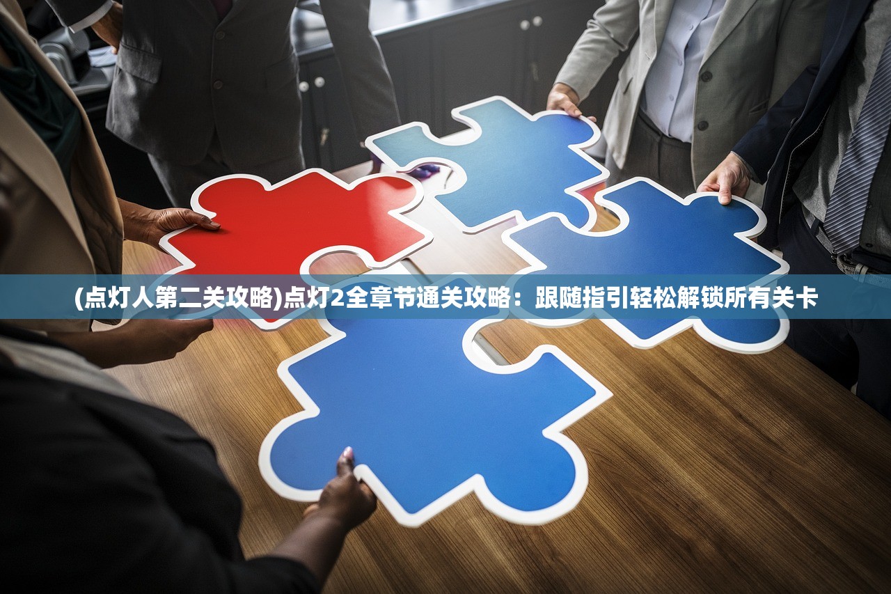 (点灯人第二关攻略)点灯2全章节通关攻略：跟随指引轻松解锁所有关卡