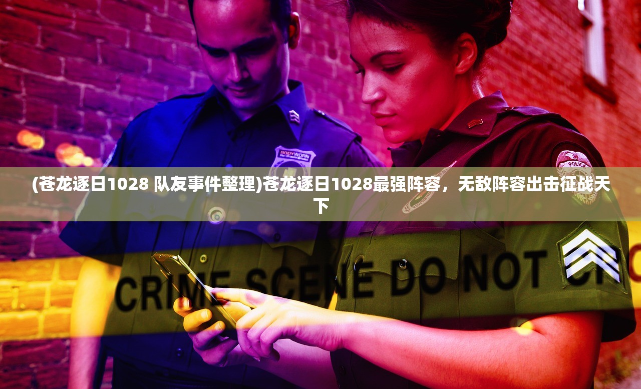 (苍龙逐日1028 队友事件整理)苍龙逐日1028最强阵容，无敌阵容出击征战天下