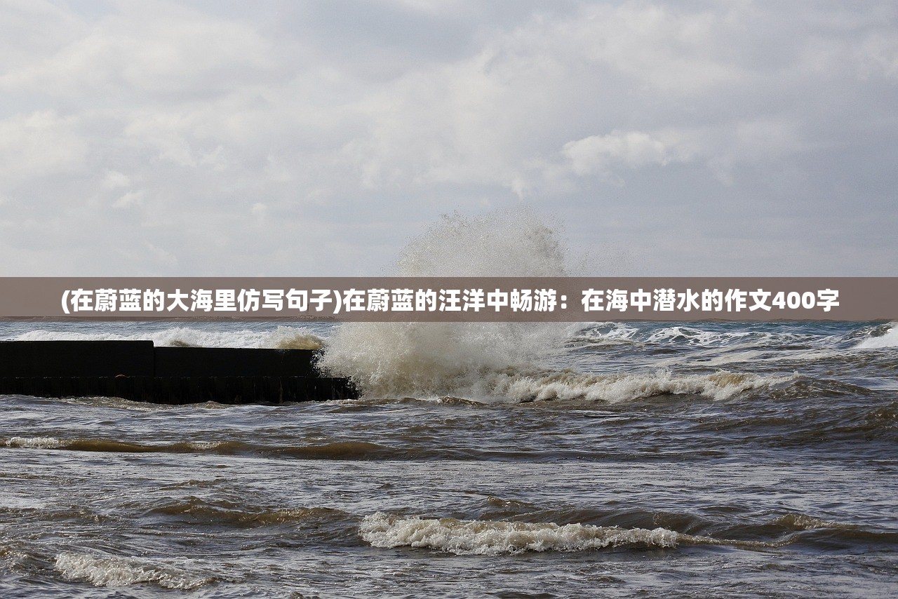 (在蔚蓝的大海里仿写句子)在蔚蓝的汪洋中畅游：在海中潜水的作文400字