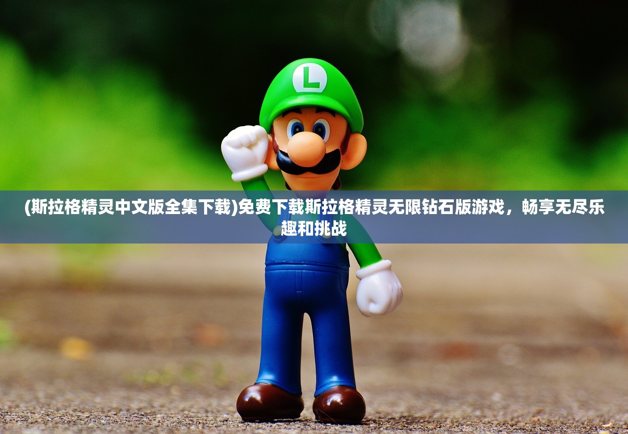 (斯拉格精灵中文版全集下载)免费下载斯拉格精灵无限钻石版游戏，畅享无尽乐趣和挑战