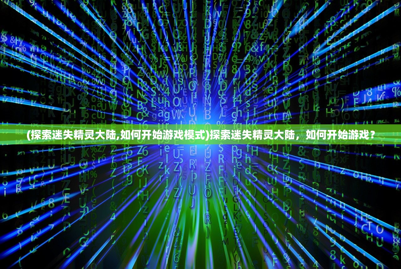 (探索迷失精灵大陆,如何开始游戏模式)探索迷失精灵大陆，如何开始游戏？