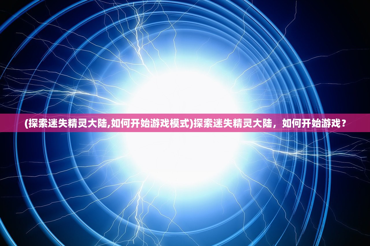 (探索迷失精灵大陆,如何开始游戏模式)探索迷失精灵大陆，如何开始游戏？