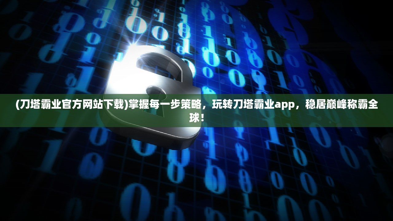 (刀塔霸业官方网站下载)掌握每一步策略，玩转刀塔霸业app，稳居巅峰称霸全球！
