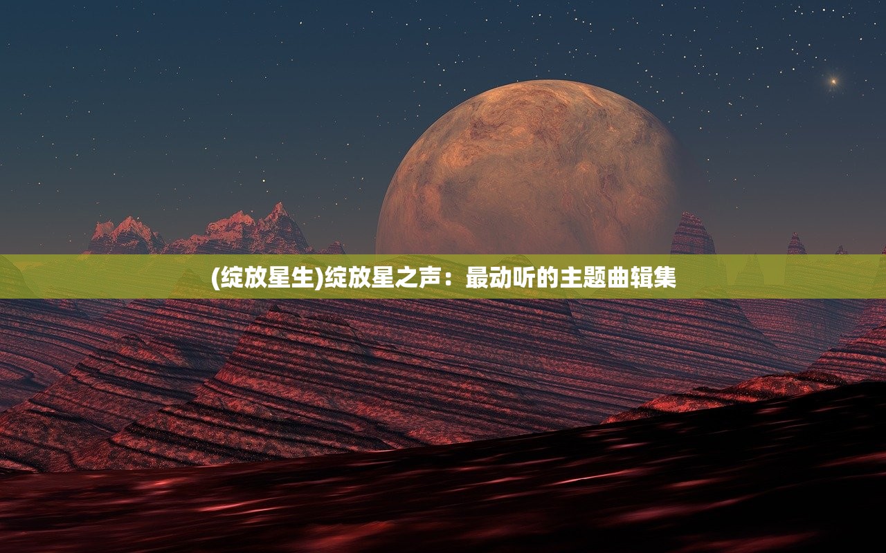 (绽放星生)绽放星之声：最动听的主题曲辑集