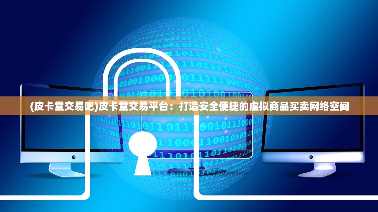 (皮卡堂交易吧)皮卡堂交易平台：打造安全便捷的虚拟商品买卖网络空间
