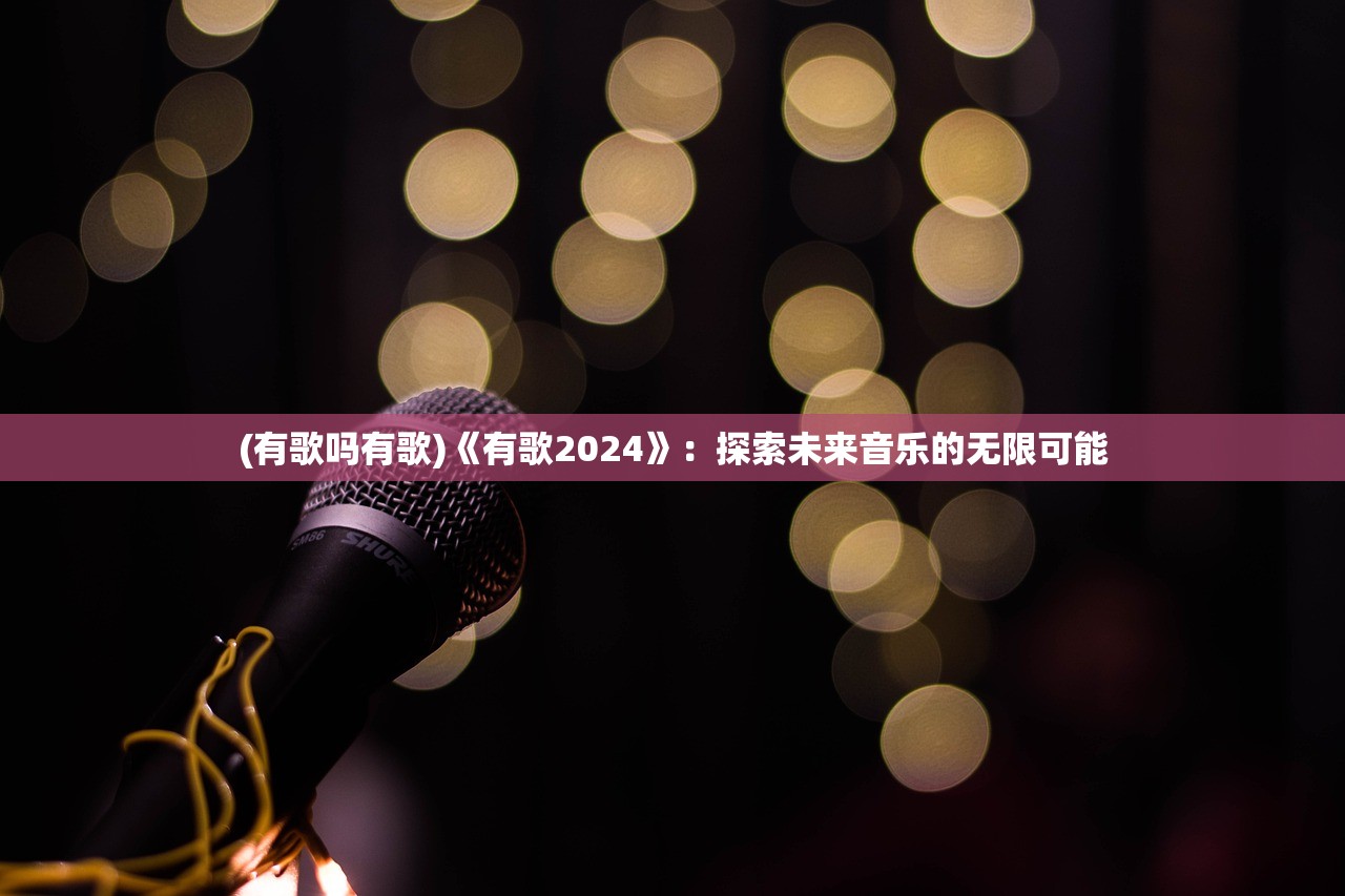 (有歌吗有歌)《有歌2024》：探索未来音乐的无限可能