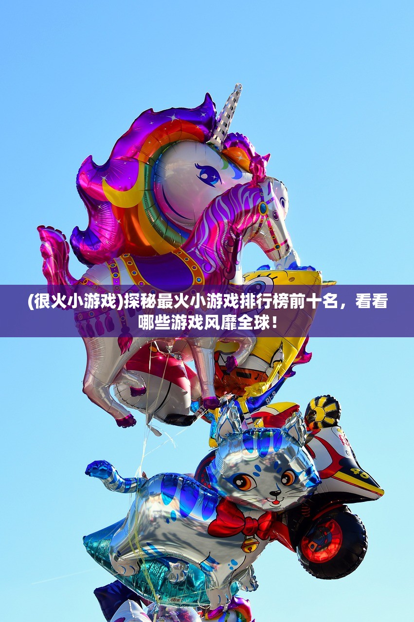 (很火小游戏)探秘最火小游戏排行榜前十名，看看哪些游戏风靡全球！