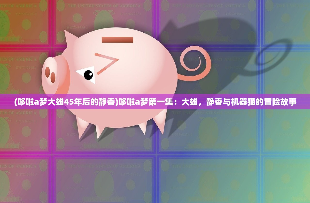 (哆啦a梦大雄45年后的静香)哆啦a梦第一集：大雄，静香与机器猫的冒险故事
