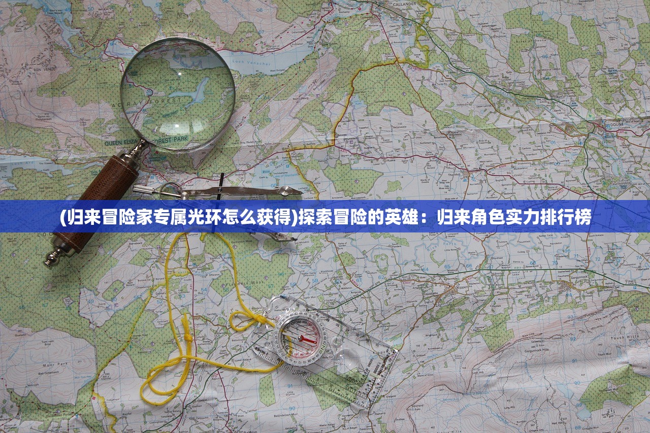 (归来冒险家专属光环怎么获得)探索冒险的英雄：归来角色实力排行榜