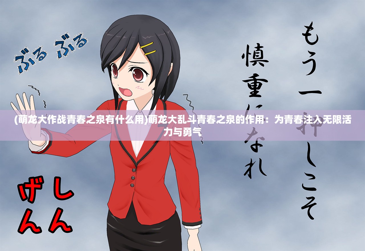 (萌龙大作战青春之泉有什么用)萌龙大乱斗青春之泉的作用：为青春注入无限活力与勇气