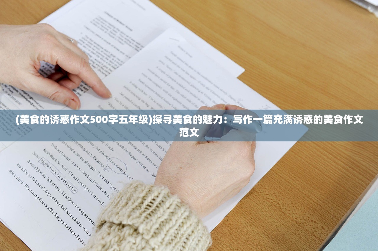 (美食的诱惑作文500字五年级)探寻美食的魅力：写作一篇充满诱惑的美食作文范文