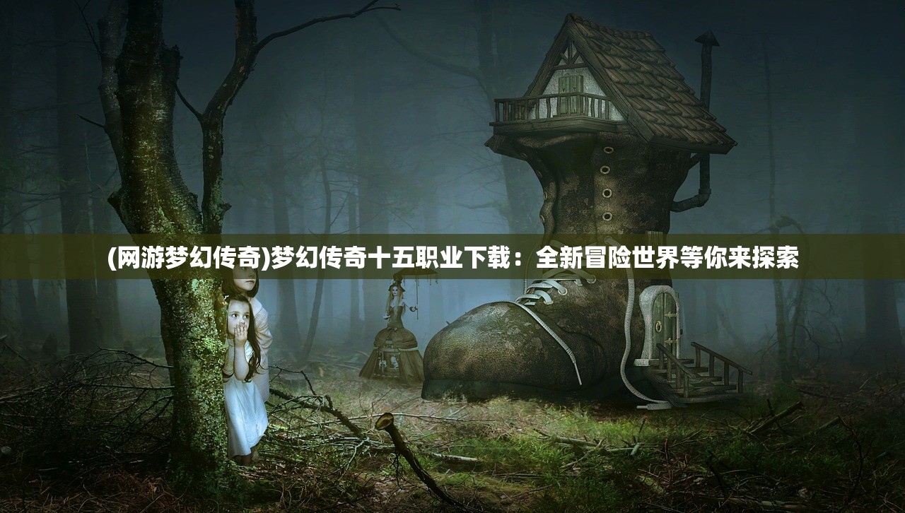 (网游梦幻传奇)梦幻传奇十五职业下载：全新冒险世界等你来探索