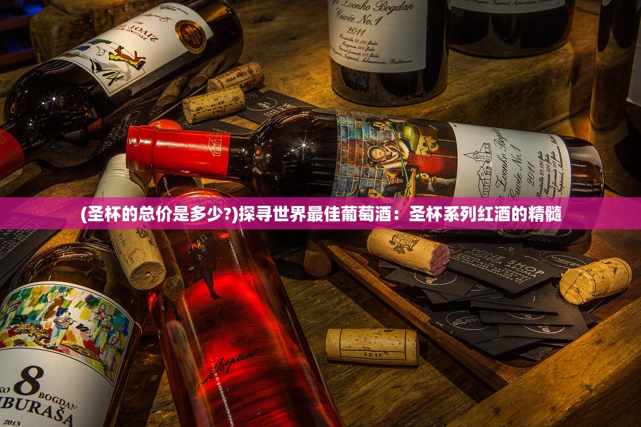 (圣杯的总价是多少?)探寻世界最佳葡萄酒：圣杯系列红酒的精髓