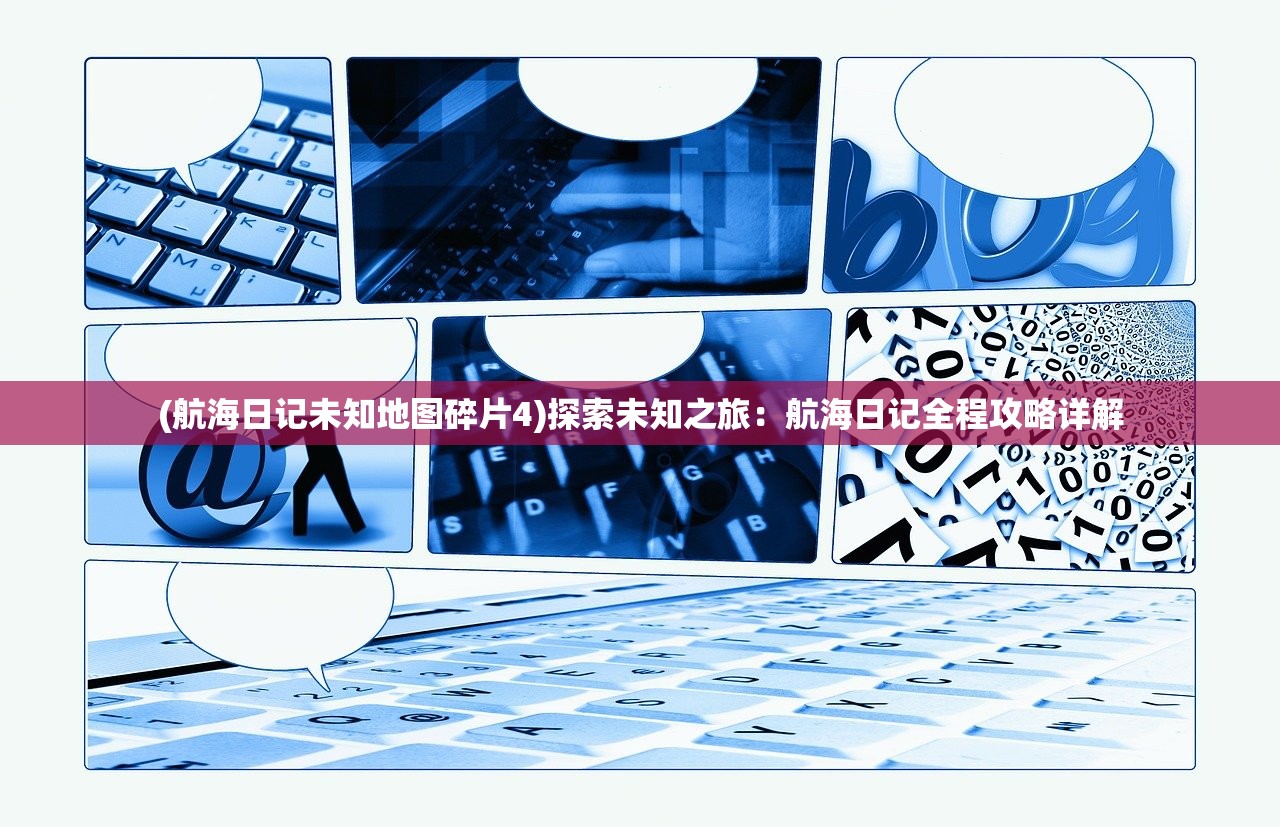 (航海日记未知地图碎片4)探索未知之旅：航海日记全程攻略详解