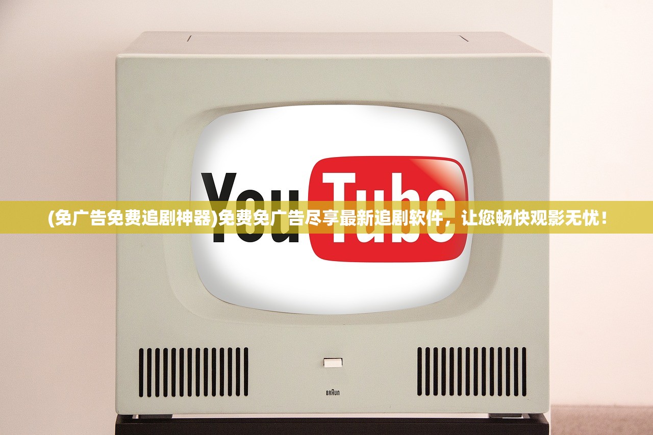 (免广告免费追剧神器)免费免广告尽享最新追剧软件，让您畅快观影无忧！