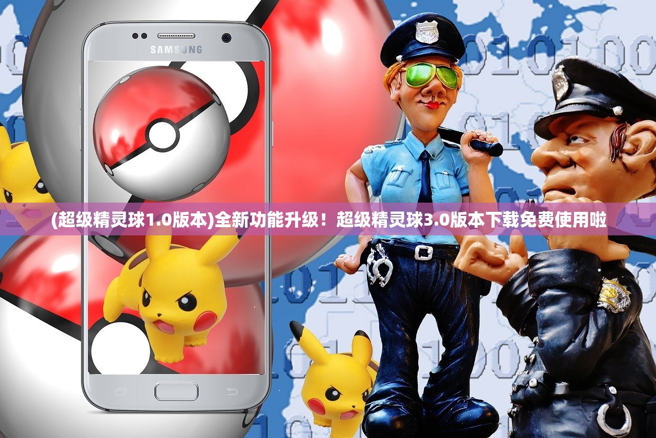 (超级精灵球1.0版本)全新功能升级！超级精灵球3.0版本下载免费使用啦