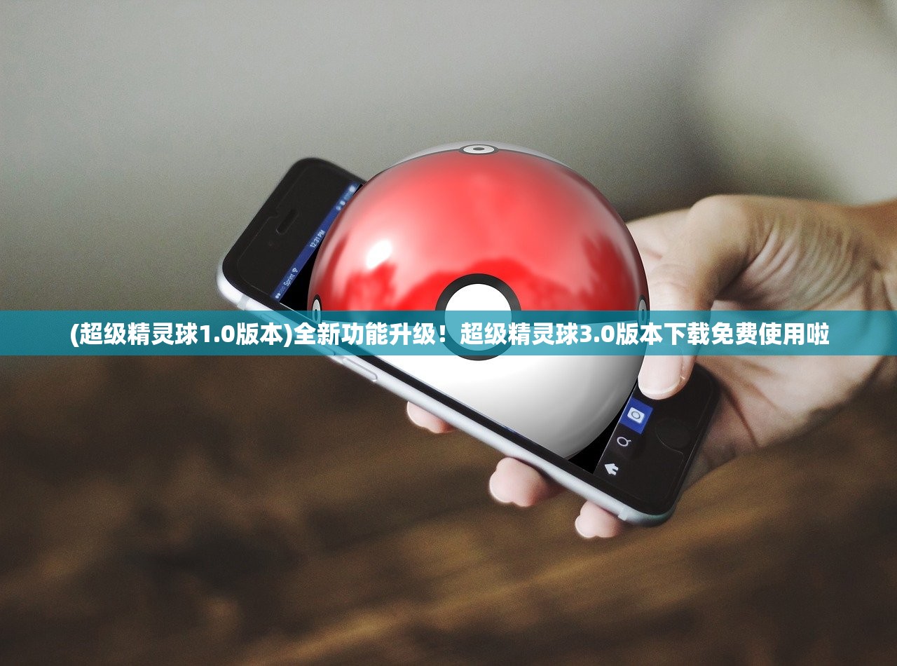(超级精灵球1.0版本)全新功能升级！超级精灵球3.0版本下载免费使用啦