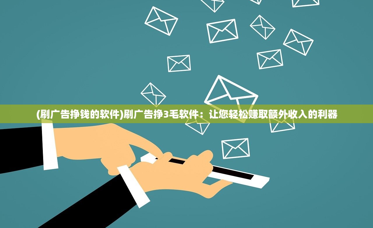 (刷广告挣钱的软件)刷广告挣3毛软件：让您轻松赚取额外收入的利器