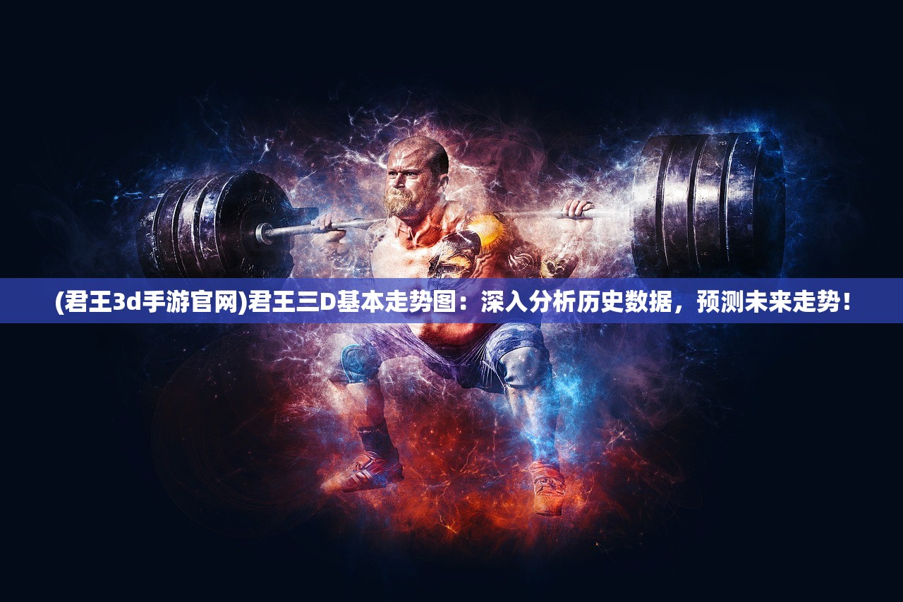 (君王3d手游官网)君王三D基本走势图：深入分析历史数据，预测未来走势！