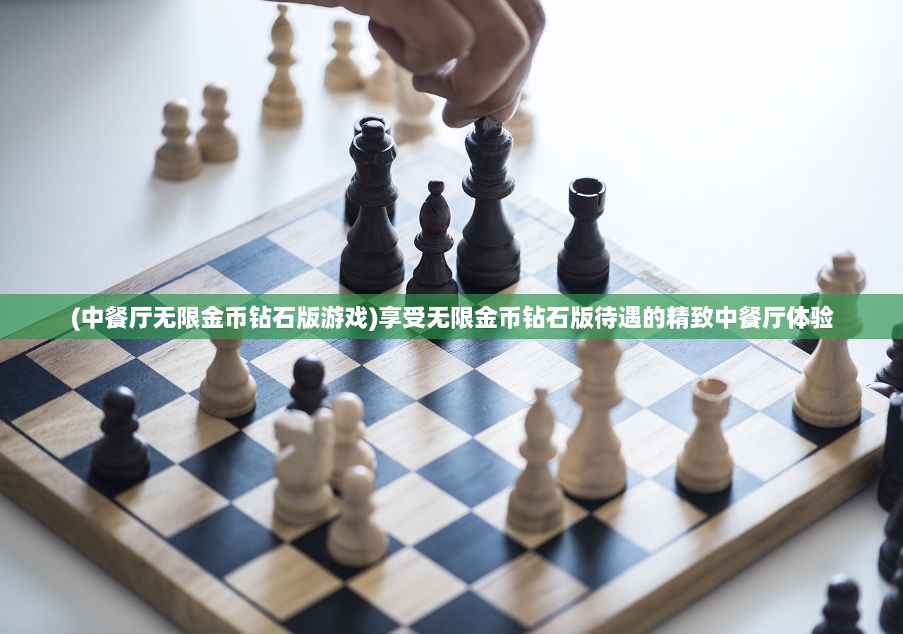 (中餐厅无限金币钻石版游戏)享受无限金币钻石版待遇的精致中餐厅体验