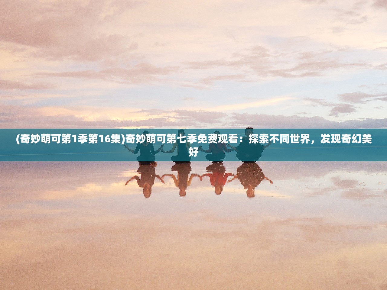 (奇妙萌可第1季第16集)奇妙萌可第七季免费观看：探索不同世界，发现奇幻美好