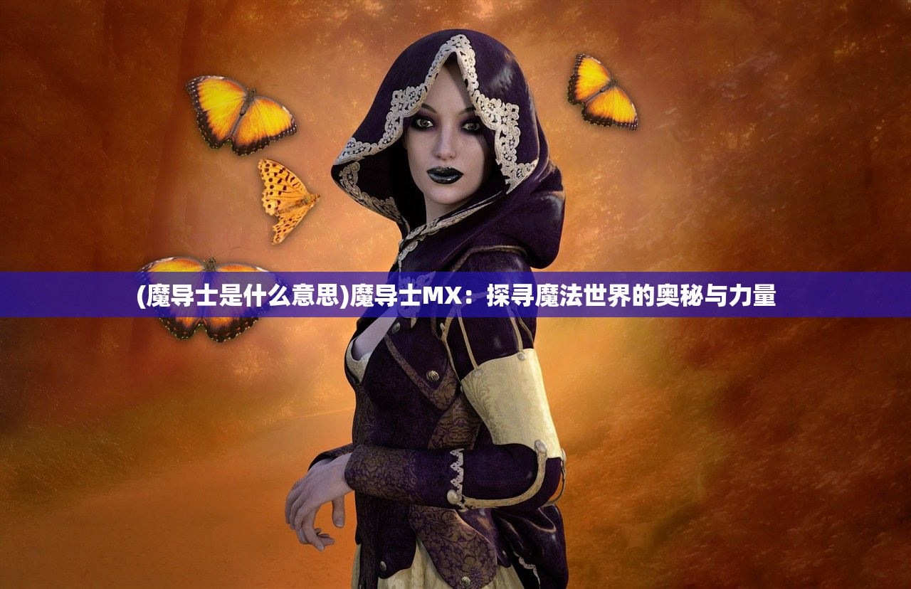 (魔导士是什么意思)魔导士MX：探寻魔法世界的奥秘与力量
