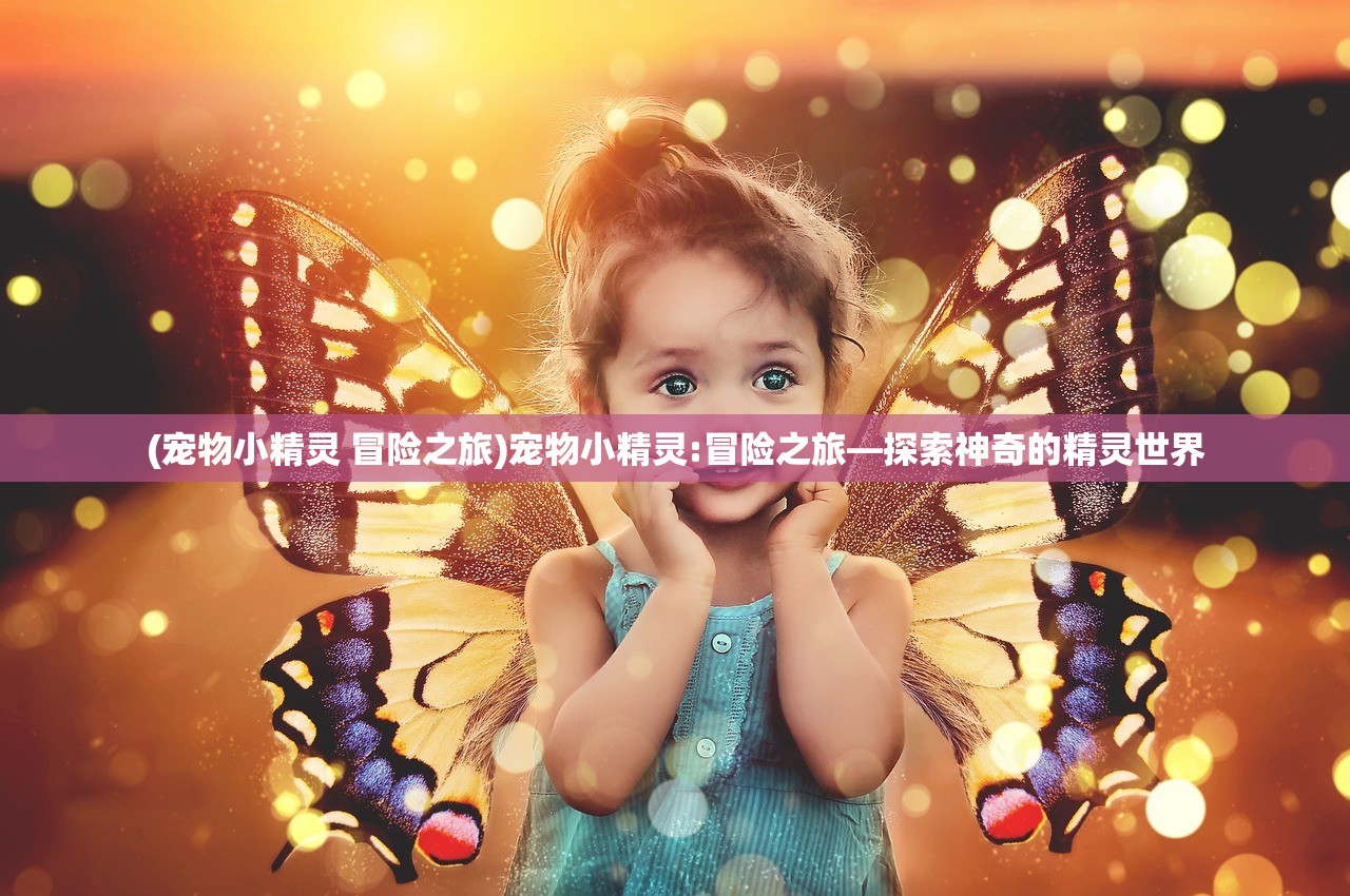(宠物小精灵 冒险之旅)宠物小精灵:冒险之旅—探索神奇的精灵世界