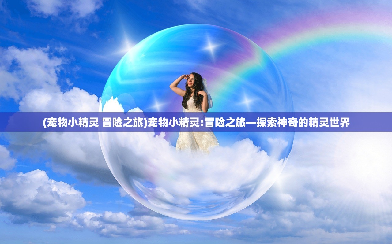 (宠物小精灵 冒险之旅)宠物小精灵:冒险之旅—探索神奇的精灵世界