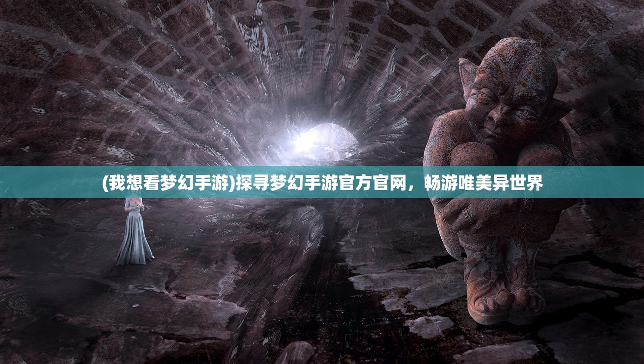 (我想看梦幻手游)探寻梦幻手游官方官网，畅游唯美异世界
