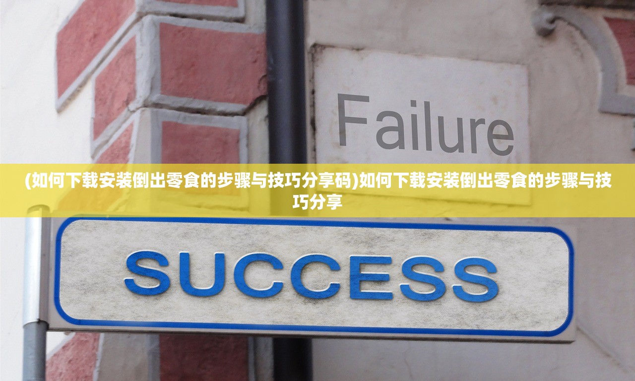 (如何下载安装倒出零食的步骤与技巧分享码)如何下载安装倒出零食的步骤与技巧分享