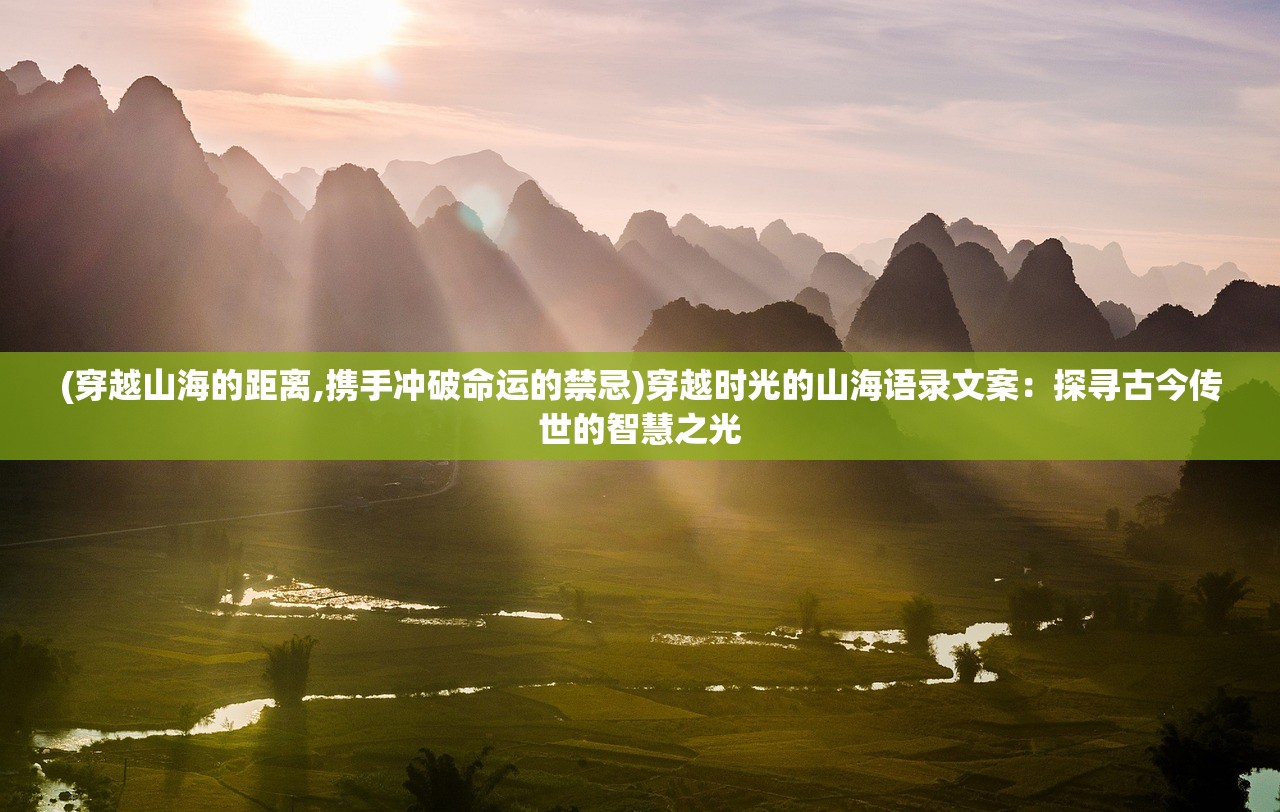 (穿越山海的距离,携手冲破命运的禁忌)穿越时光的山海语录文案：探寻古今传世的智慧之光