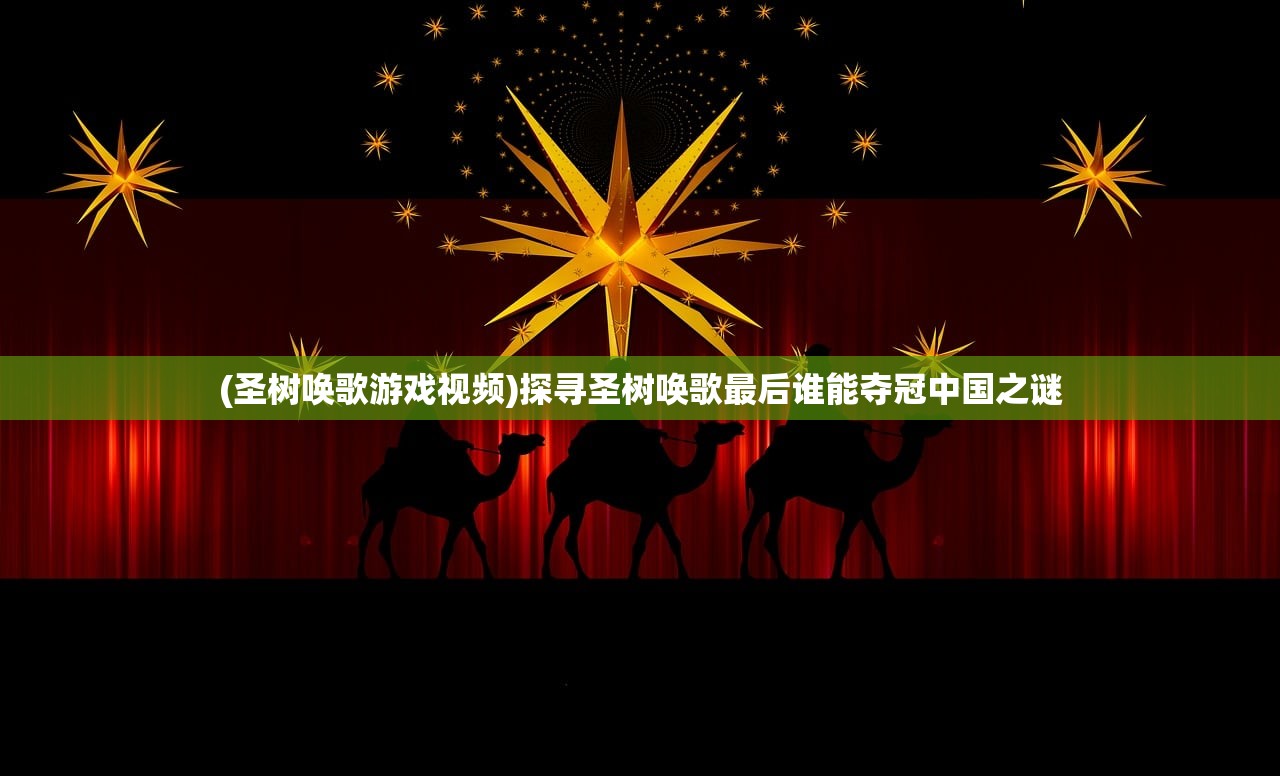 (圣树唤歌游戏视频)探寻圣树唤歌最后谁能夺冠中国之谜