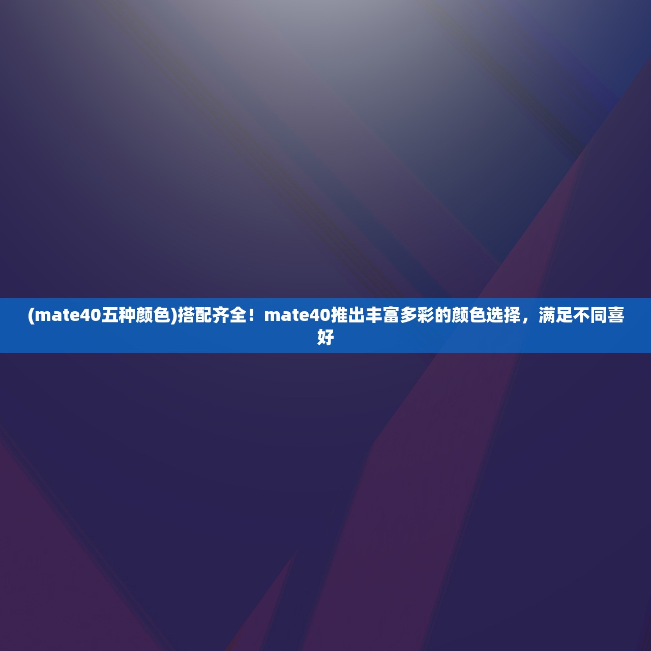(mate40五种颜色)搭配齐全！mate40推出丰富多彩的颜色选择，满足不同喜好