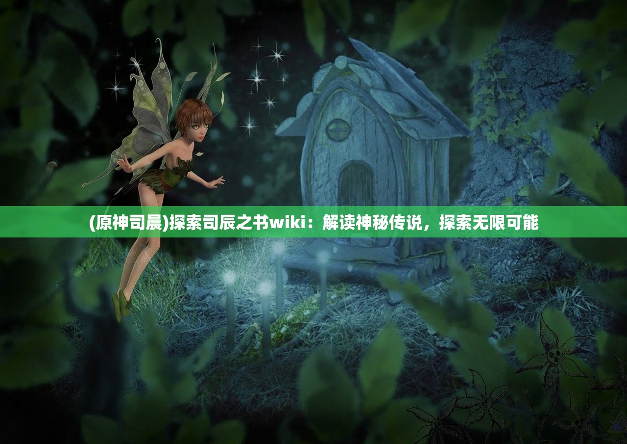 (原神司晨)探索司辰之书wiki：解读神秘传说，探索无限可能