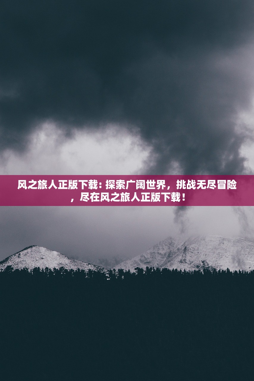 风之旅人正版下载: 探索广阔世界，挑战无尽冒险，尽在风之旅人正版下载！