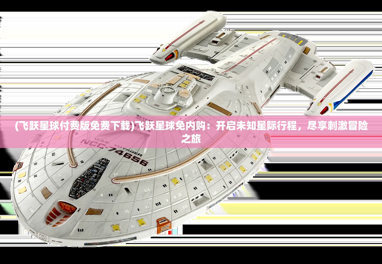 (飞跃星球付费版免费下载)飞跃星球免内购：开启未知星际行程，尽享刺激冒险之旅