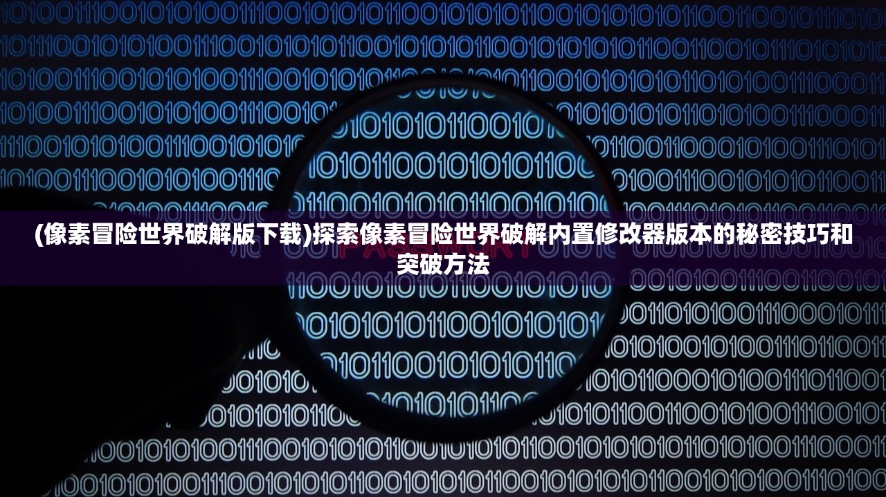 (像素冒险世界破解版下载)探索像素冒险世界破解内置修改器版本的秘密技巧和突破方法