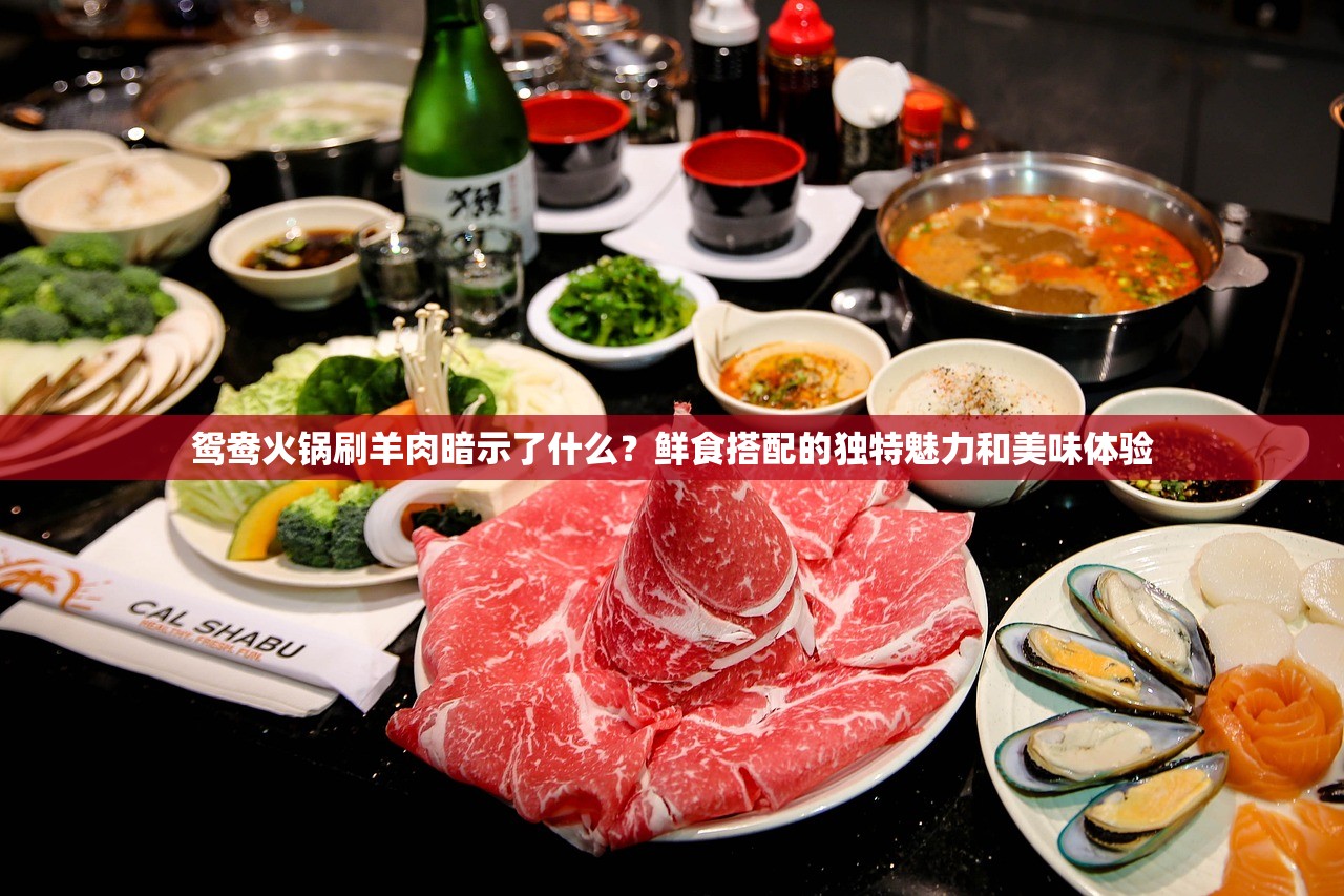鸳鸯火锅刷羊肉暗示了什么？鲜食搭配的独特魅力和美味体验